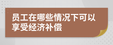 员工在哪些情况下可以享受经济补偿