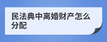 民法典中离婚财产怎么分配