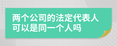 两个公司的法定代表人可以是同一个人吗