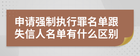 申请强制执行罪名单跟失信人名单有什么区别