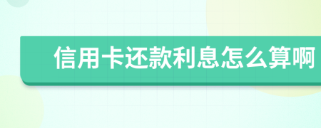 信用卡还款利息怎么算啊