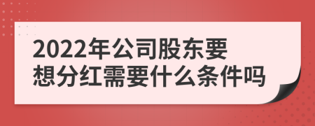 2022年公司股东要想分红需要什么条件吗