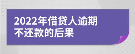 2022年借贷人逾期不还款的后果