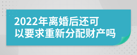 2022年离婚后还可以要求重新分配财产吗