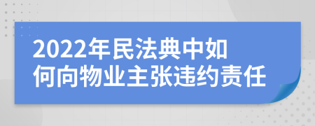 2022年民法典中如何向物业主张违约责任