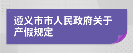 遵义市市人民政府关于产假规定