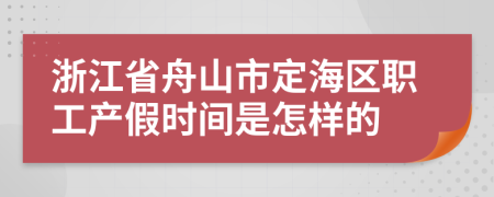 浙江省舟山市定海区职工产假时间是怎样的