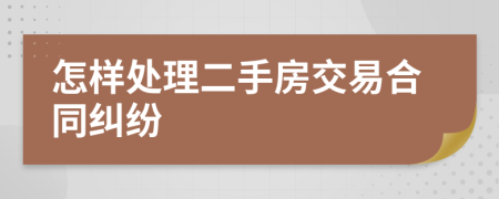 怎样处理二手房交易合同纠纷
