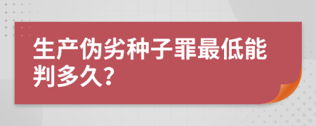 生产伪劣种子罪最低能判多久？