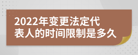 2022年变更法定代表人的时间限制是多久