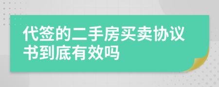 代签的二手房买卖协议书到底有效吗