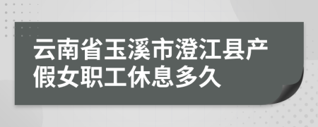 云南省玉溪市澄江县产假女职工休息多久