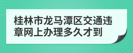 桂林市龙马潭区交通违章网上办理多久才到