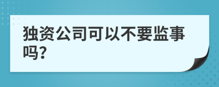 独资公司可以不要监事吗？