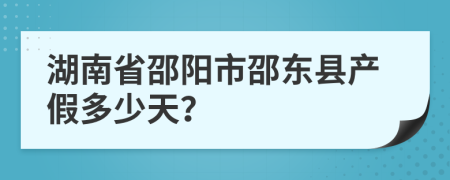 湖南省邵阳市邵东县产假多少天？