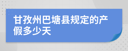 甘孜州巴塘县规定的产假多少天