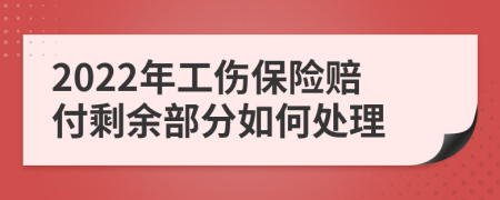 2022年工伤保险赔付剩余部分如何处理