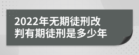 2022年无期徒刑改判有期徒刑是多少年