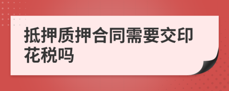 抵押质押合同需要交印花税吗