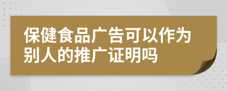 保健食品广告可以作为别人的推广证明吗