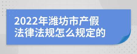 2022年潍坊市产假法律法规怎么规定的