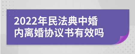 2022年民法典中婚内离婚协议书有效吗