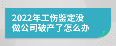 2022年工伤鉴定没做公司破产了怎么办