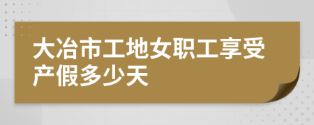 大冶市工地女职工享受产假多少天