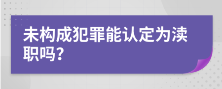 未构成犯罪能认定为渎职吗？