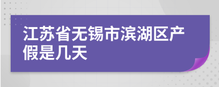 江苏省无锡市滨湖区产假是几天