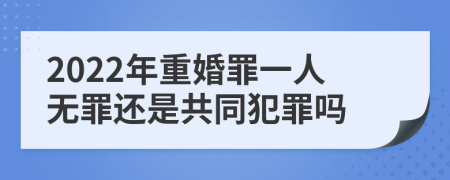 2022年重婚罪一人无罪还是共同犯罪吗