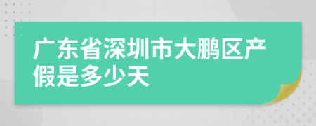 广东省深圳市大鹏区产假是多少天