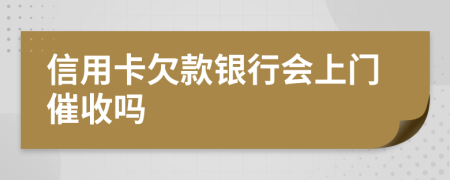 信用卡欠款银行会上门催收吗