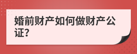 婚前财产如何做财产公证？