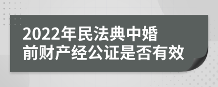 2022年民法典中婚前财产经公证是否有效