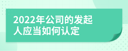 2022年公司的发起人应当如何认定