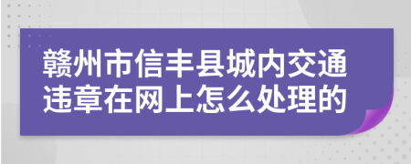 赣州市信丰县城内交通违章在网上怎么处理的