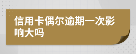 信用卡偶尔逾期一次影响大吗