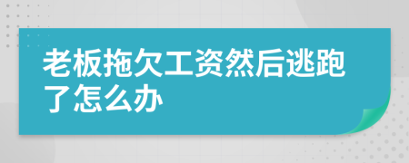 老板拖欠工资然后逃跑了怎么办
