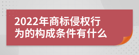 2022年商标侵权行为的构成条件有什么