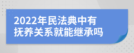 2022年民法典中有抚养关系就能继承吗