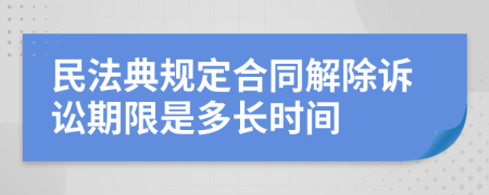 民法典规定合同解除诉讼期限是多长时间