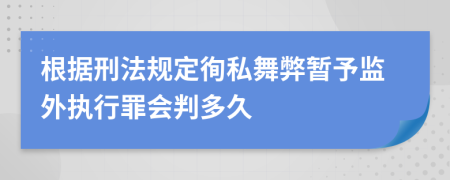 根据刑法规定徇私舞弊暂予监外执行罪会判多久