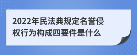 2022年民法典规定名誉侵权行为构成四要件是什么