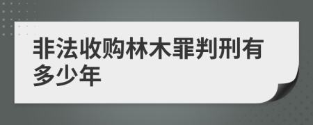 非法收购林木罪判刑有多少年