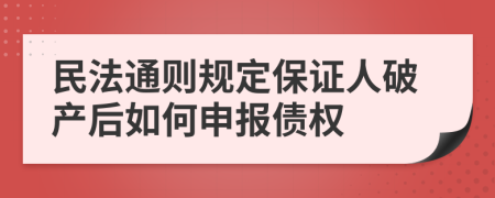 民法通则规定保证人破产后如何申报债权