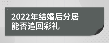 2022年结婚后分居能否追回彩礼