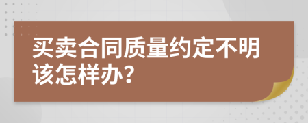 买卖合同质量约定不明该怎样办？