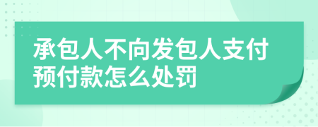 承包人不向发包人支付预付款怎么处罚