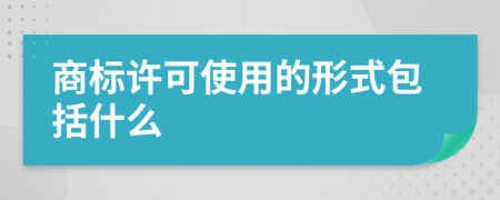 商标许可使用的形式包括什么